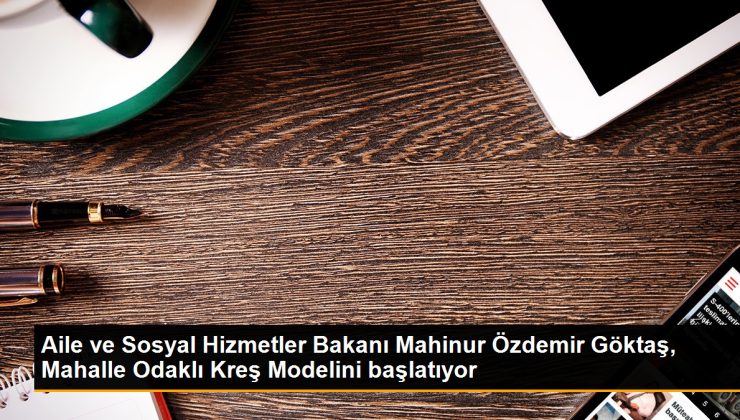 Aile ve Toplumsal Hizmetler Bakanı Mahinur Özdemir Göktaş, Mahalle Odaklı Kreş Modelini başlatıyor