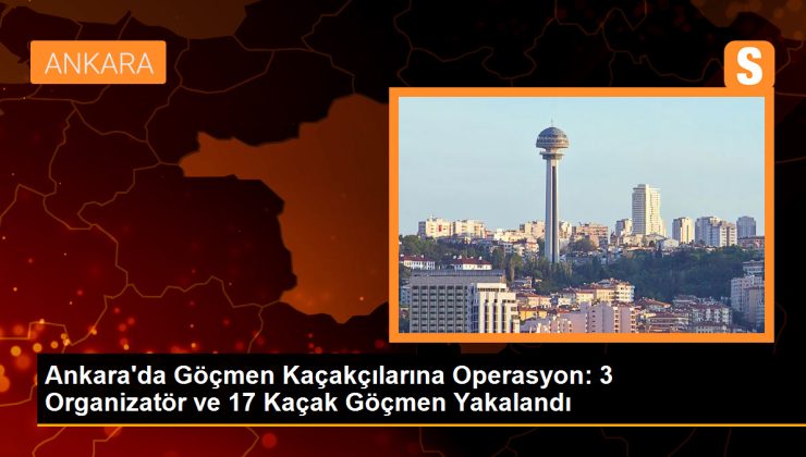 Ankara’da Göçmen Kaçakçılarına Operasyon: 3 Organizatör ve 17 Kaçak Göçmen Yakalandı