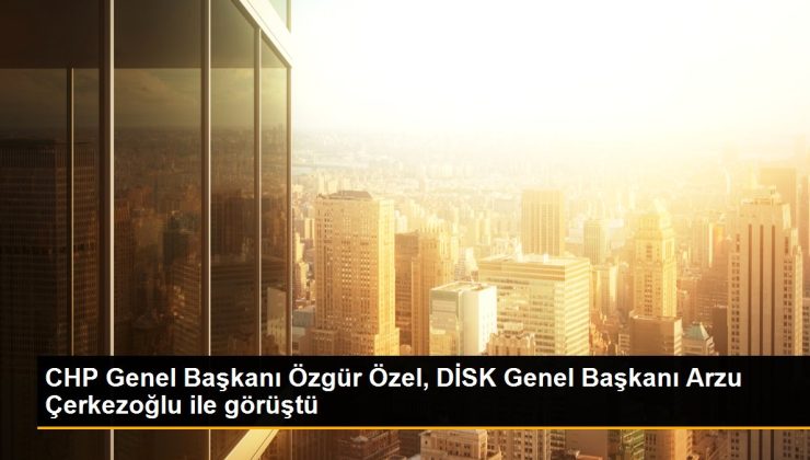 CHP Genel Lideri Özgür Özel, DİSK Genel Lideri İstek Çerkezoğlu ile görüştü