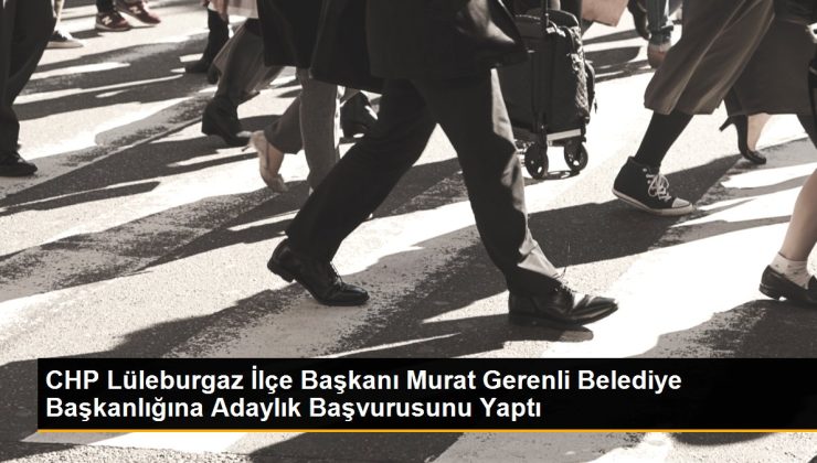 CHP Lüleburgaz İlçe Lideri Murat Gerenli Belediye Başkanlığına Adaylık Başvurusunu Yaptı