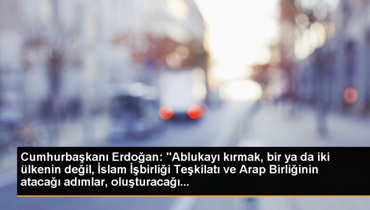 Cumhurbaşkanı Erdoğan: “Ablukayı kırmak, bir ya da iki ülkenin değil, İslam İşbirliği Teşkilatı ve Arap Birliğinin atacağı adımlar, oluşturacağı…