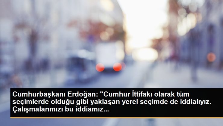 Cumhurbaşkanı Erdoğan: “Cumhur İttifakı olarak tüm seçimlerde olduğu üzere yaklaşan lokal seçimde de iddialıyız. Çalışmalarımızı bu argümanımız…