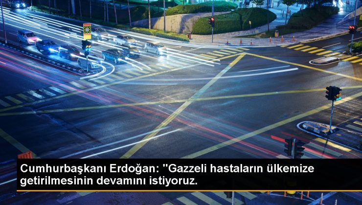 Cumhurbaşkanı Erdoğan: “Gazzeli hastaların ülkemize getirilmesinin devamını istiyoruz.