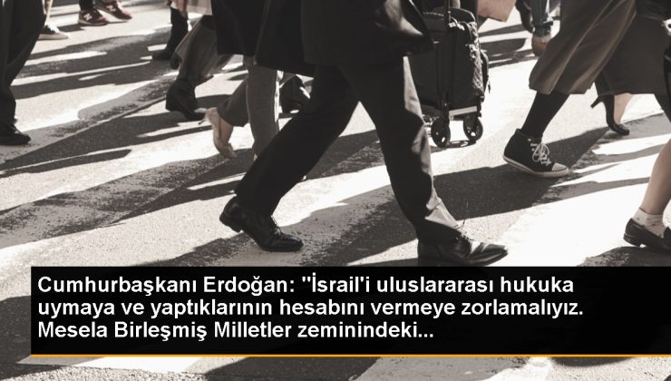 Cumhurbaşkanı Erdoğan: “İsrail’i memleketler arası hukuka uymaya ve yaptıklarının hesabını vermeye zorlamalıyız. Mesela Birleşmiş Milletler tabanındaki…