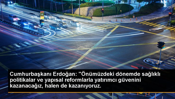 Cumhurbaşkanı Erdoğan: “Önümüzdeki periyotta sağlıklı siyasetler ve yapısal ıslahatlarla yatırımcı itimadını kazanacağız, hala de kazanıyoruz.