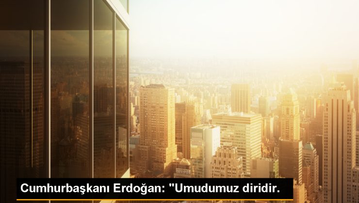 Cumhurbaşkanı Erdoğan: “Umudumuz diridir.