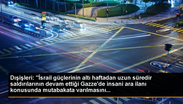 Dışişleri: “İsrail güçlerinin altı haftadan uzun müddettir hücumlarının devam ettiği Gazze’de insani orta ilanı konusunda mutabakata varılmasını…