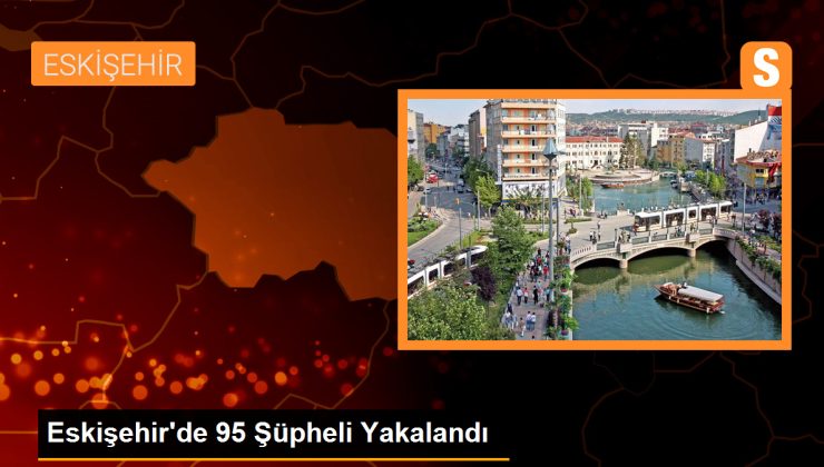 Eskişehir’de 95 Kuşkulu Yakalandı