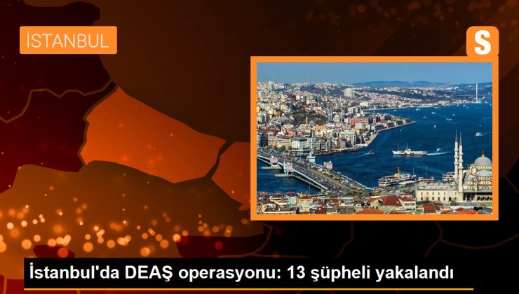 İstanbul’da DEAŞ operasyonu: 13 kuşkulu yakalandı