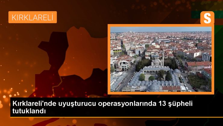 Kırklareli’de Uyuşturucu Operasyonu: 13 Kuşkulu Tutuklandı