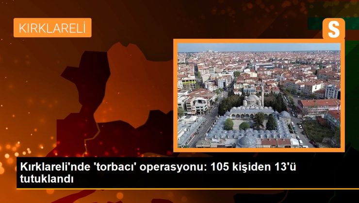 Kırklareli’nde ‘torbacı’ operasyonu: 105 bireyden 13’ü tutuklandı