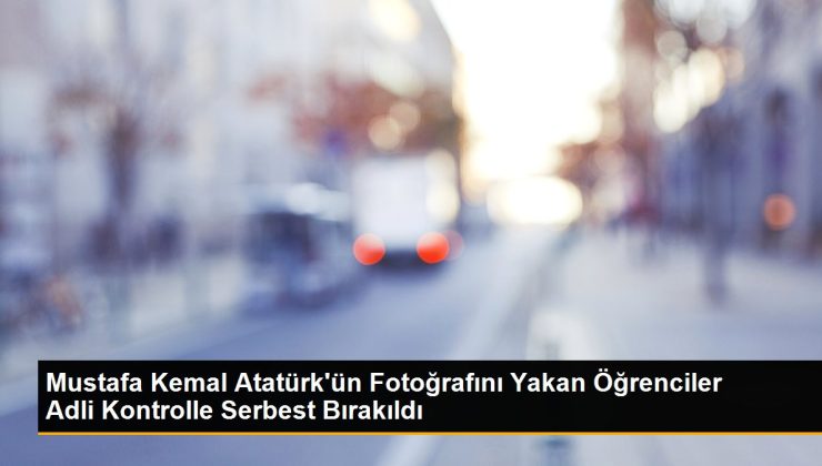 Mustafa Kemal Atatürk’ün Fotoğrafını Yakan Öğrenciler İsimli Denetimle Hür Bırakıldı