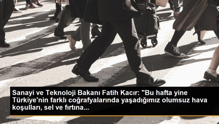 Sanayi ve Teknoloji Bakanı Fatih Kacır: “Bu hafta tekrar Türkiye’nin farklı coğrafyalarında yaşadığımız olumsuz hava şartları, sel ve fırtına…