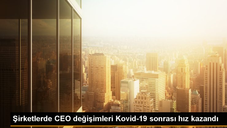 Şirketlerde CEO değişimleri Kovid-19 sonrası sürat kazandı