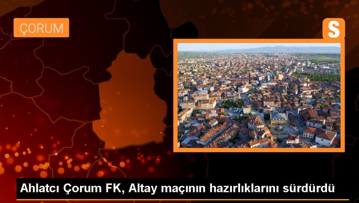 Ahlatcı Çorum FK, Altay maçı hazırlıklarını sürdürdü