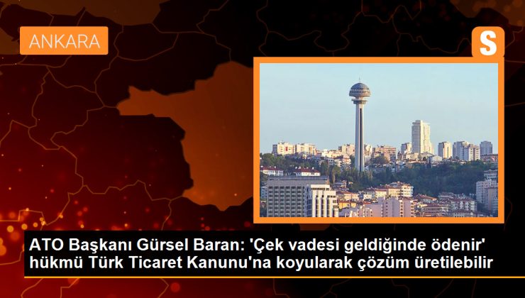 ATO Lideri: ‘Çek vadesi geldiğinde ödenir’ kararı Türk Ticaret Kanunu’na koyularak net bir tahlil üretilebilir
