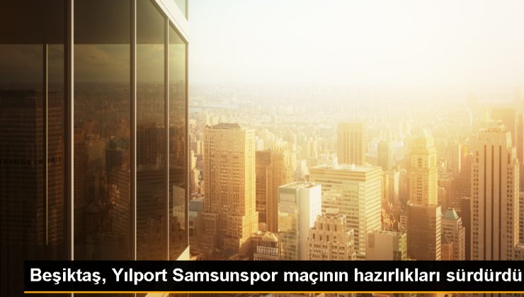 Beşiktaş, Yılport Samsunspor maçı için hazırlıklarını sürdürdü