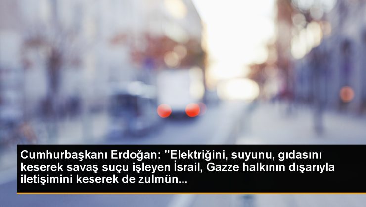Cumhurbaşkanı Erdoğan: “Elektriğini, suyunu, besinini keserek savaş kabahati işleyen İsrail, Gazze halkının dışarıyla bağlantısını keserek de zulmün…