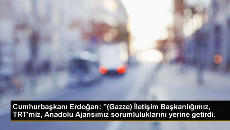 Cumhurbaşkanı Erdoğan: “(Gazze) İrtibat Başkanlığımız, TRT’miz, Anadolu Ajansımız sorumluluklarını yerine getirdi.