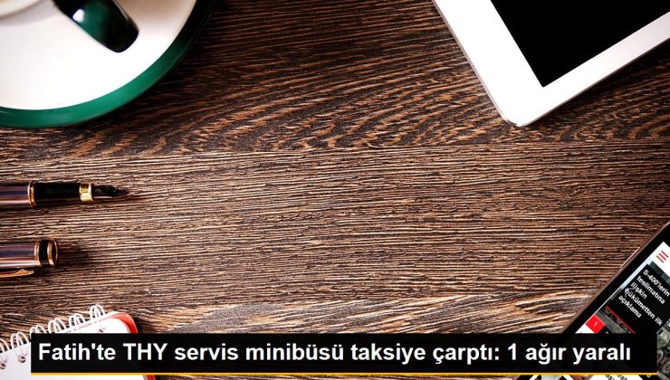 Fatih’te THY servis minibüsü taksiye çarptı: 1 ağır yaralı