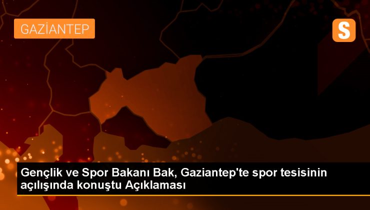 Gençlik ve Spor Bakanı Bak, Gaziantep’te spor tesisinin açılışında konuştu Açıklaması