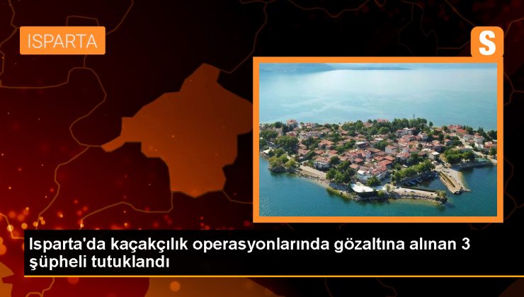 Isparta’da Kaçakçılık Operasyonu: 3 Tutuklama