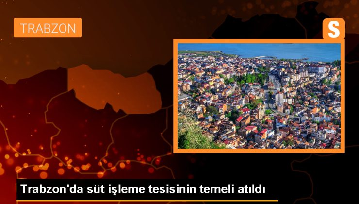 Trabzon’da süt sürece tesisi temeli atıldı