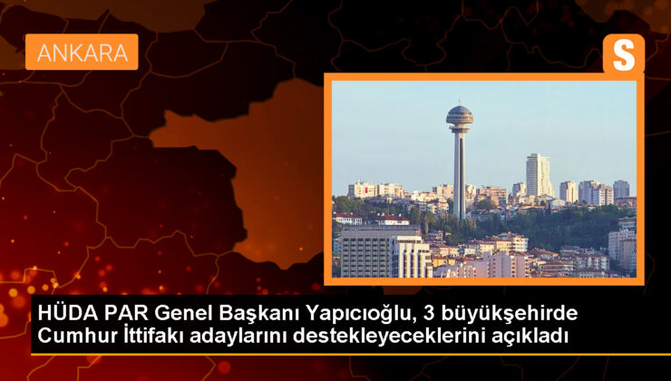 HÜDA PAR, İstanbul, Ankara ve İzmir’de Cumhur İttifakı’nın büyükşehir belediye lider adaylarını destekleyecek