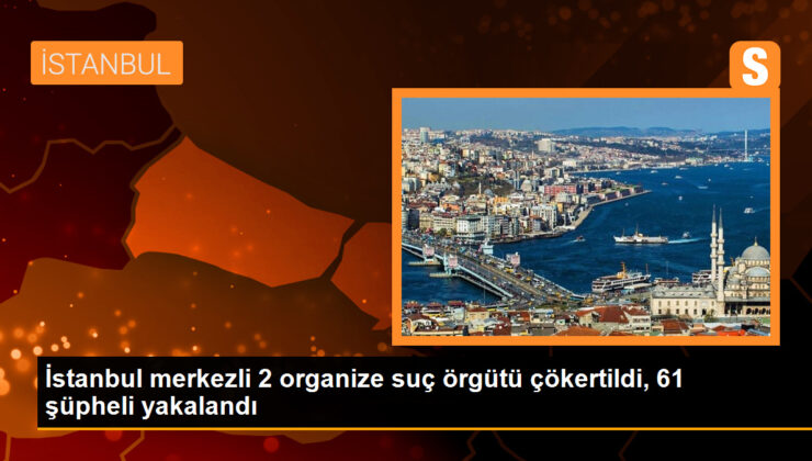 İstanbul’da 2 Organize Cürüm Örgütü Çökertildi, 61 Kuşkulu Yakalandı