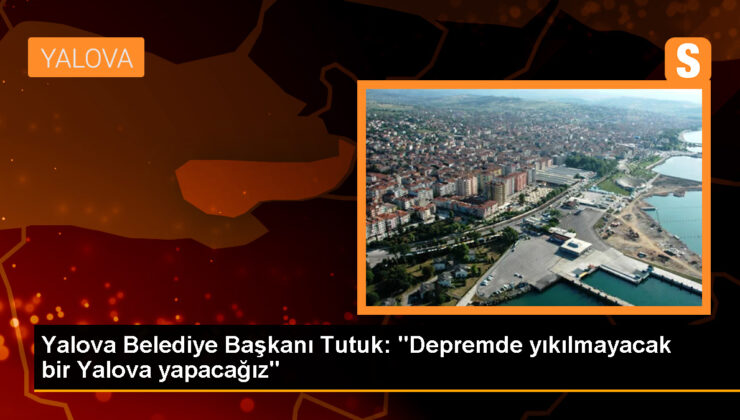 Yalova Belediye Lideri Mustafa Tutuk: Kentimizin, vatandaşımızın kazanacağı, sarsıntıda yıkılmayacak bir Yalova yapacağız