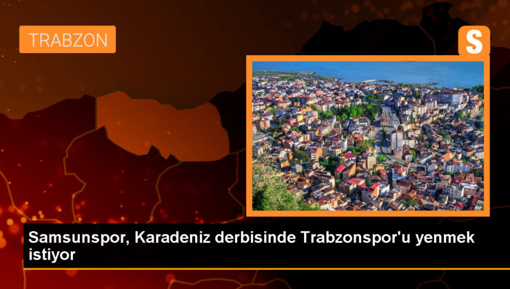 Yılport Samsunspor, Trabzonspor’u yenerek çıkışını sürdürmek istiyor