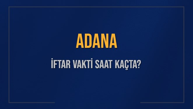 adana iftar vakti saat kacta okunuyor adana icin iftar saatleri ne kadar kaldi adana
