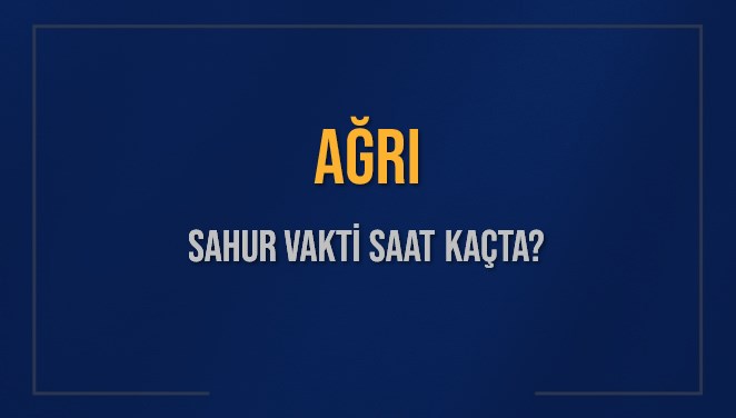 agri sahur vakti saat kacta agri sahur vakitleri ne kadar kaldi agri icin sahur VTpKsL6Y