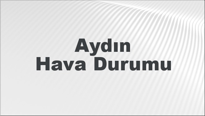 aydin hava durumu aydin icin bugun yarin ve 5 gunluk hava durumu nasil AahzlivA