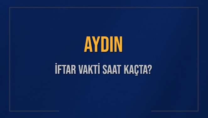 aydin iftar vakti saat kacta okunuyor aydin icin iftar saatleri ne kadar kaldi aydin