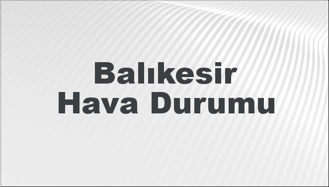 balikesir hava durumu balikesir icin bugun yarin ve 5 gunluk hava durumu nasil Df9yDzOe
