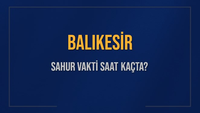 balikesir sahur vakti saat kacta balikesir sahur vakitleri ne kadar kaldi balikesir icin sahur lHFbkvPq