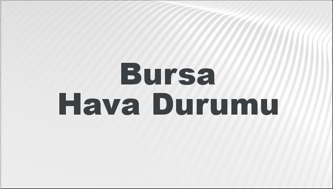 bursa hava durumu bursa icin bugun yarin ve 5 gunluk hava durumu nasil UlnbdVvL