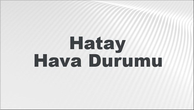 hatay hava durumu hatay icin bugun yarin ve 5 gunluk hava durumu nasil XmyE4pOm