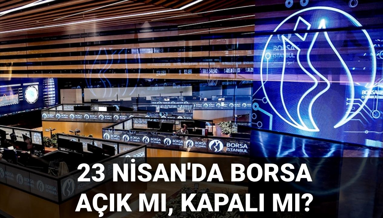 bugun borsa acik mi kapali mi 23 nisan 2025 carsamba gunu borsa istanbul calisiyor